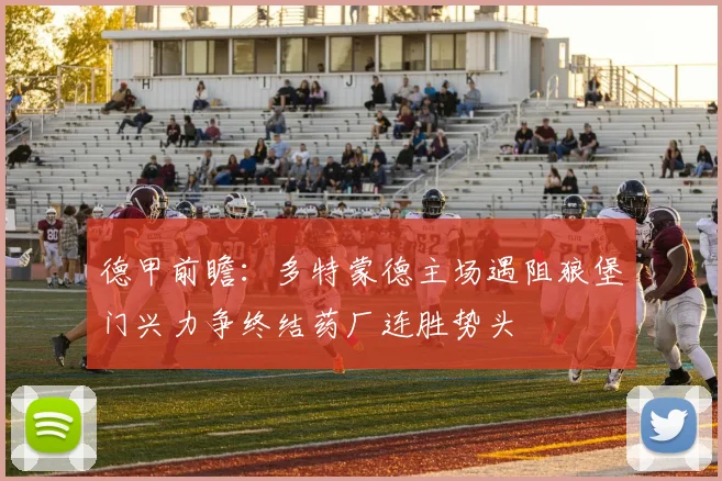 德甲前瞻：多特蒙德主场遇阻狼堡门兴力争终结药厂连胜势头