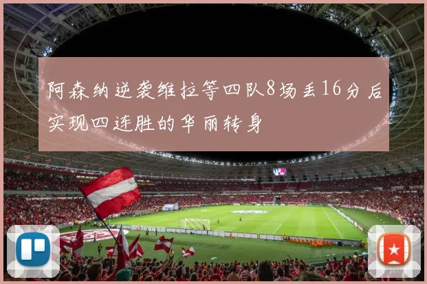 阿森纳逆袭维拉等四队8场丢16分后实现四连胜的华丽转身