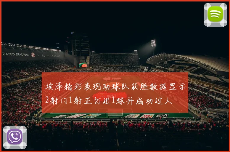 埃泽精彩表现助球队获胜数据显示2射门1射正打进1球并成功过人
