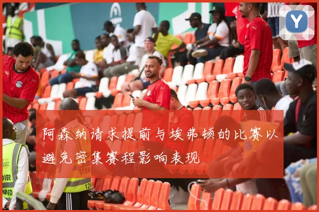 阿森纳请求提前与埃弗顿的比赛以避免密集赛程影响表现