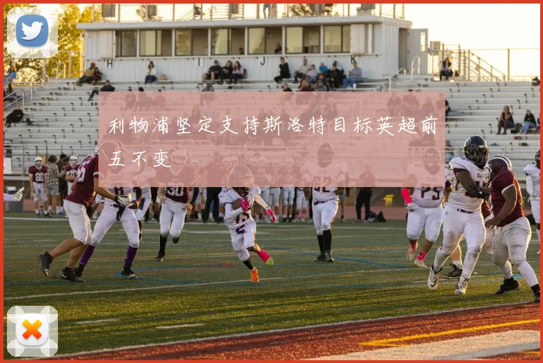 利物浦坚定支持斯洛特目标英超前五不变