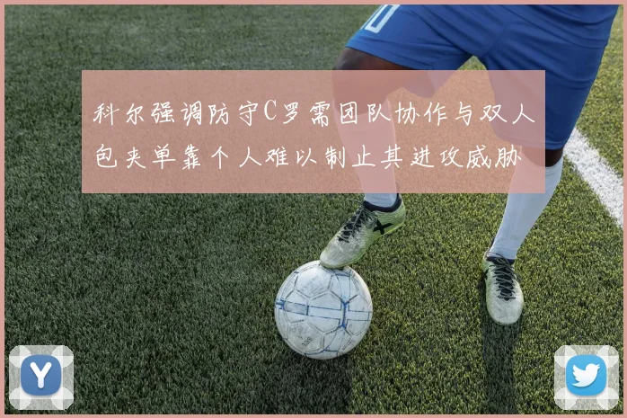 科尔强调防守C罗需团队协作与双人包夹单靠个人难以制止其进攻威胁