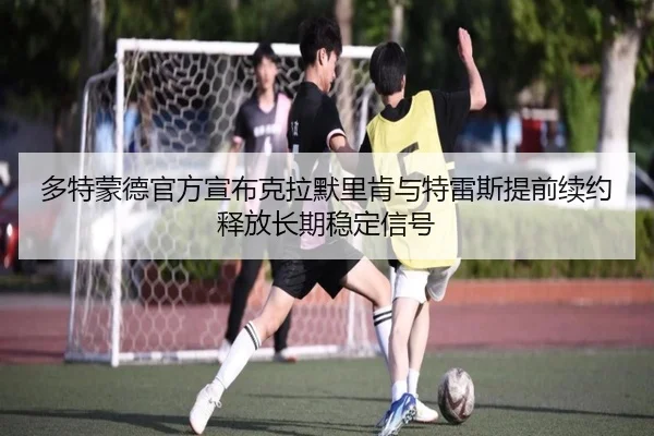 多特蒙德官方宣布克拉默里肯与特雷斯提前续约释放长期稳定信号 | kaiyun