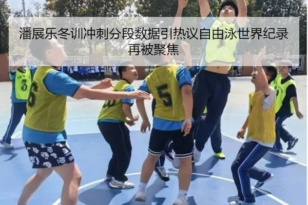潘展乐冬训冲刺分段数据引热议自由泳世界纪录再被聚焦（kaiyun）